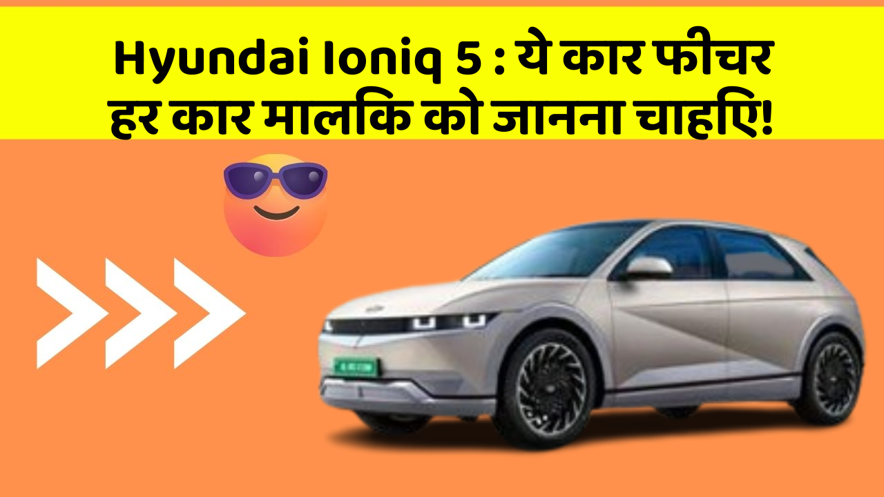 Hyundai Ioniq 5:ये कार फीचर हर कार मालिक को जानना चाहिए!