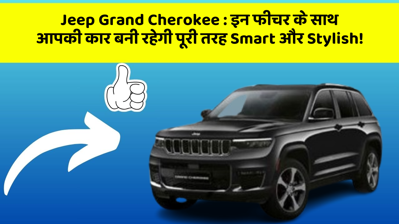 Jeep Grand Cherokee: इन फीचर के साथ आपकी कार बनी रहेगी पूरी तरह Smart और Stylish!
