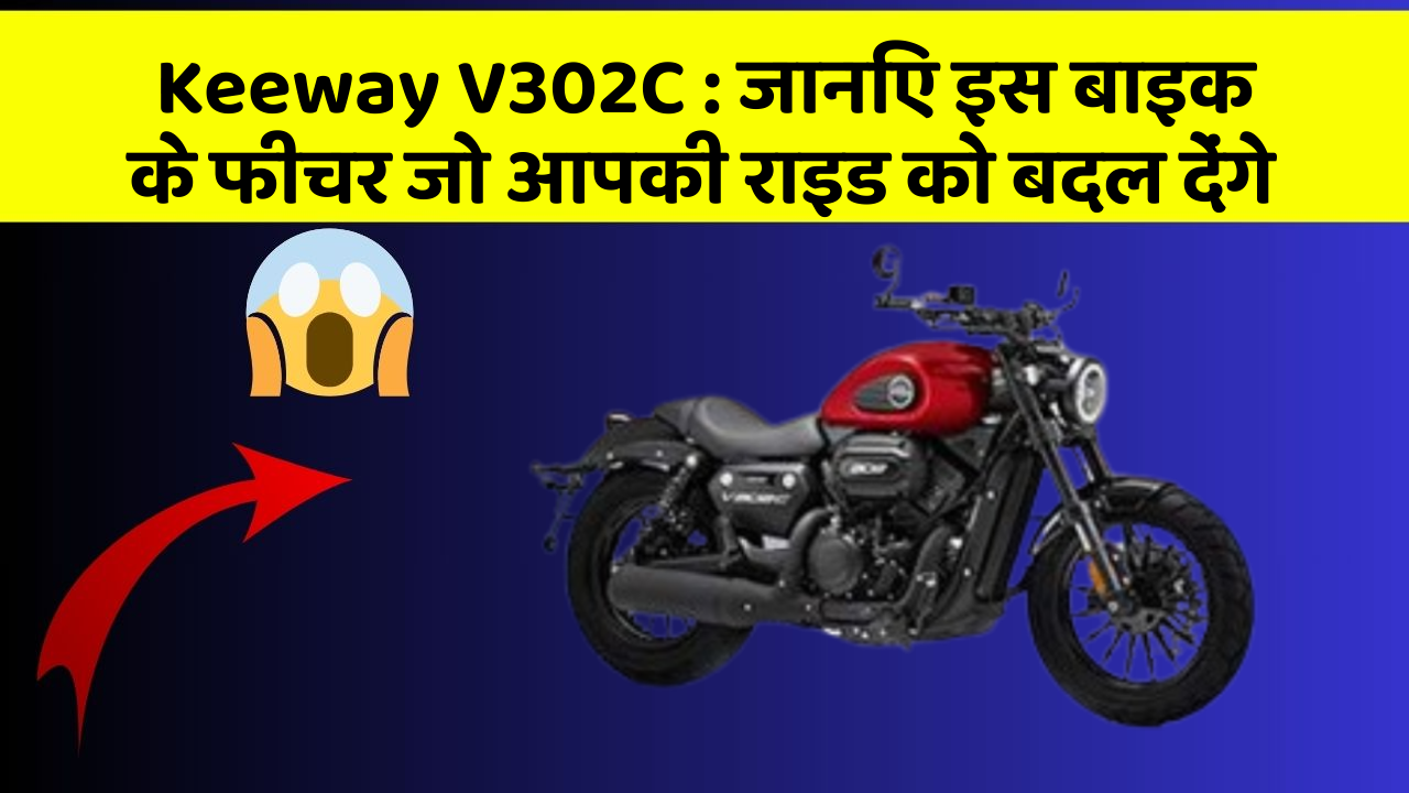 Keeway V302C: जानिए इस बाइक के फीचर जो आपकी राइड को बदल देंगे
