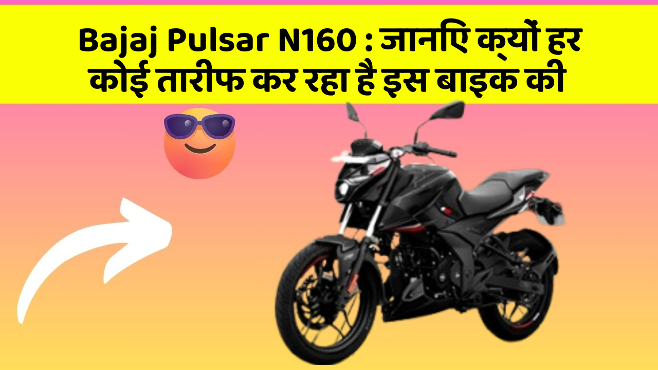 Bajaj Pulsar N160: जानिए क्यों हर कोई तारीफ कर रहा है इस बाइक की