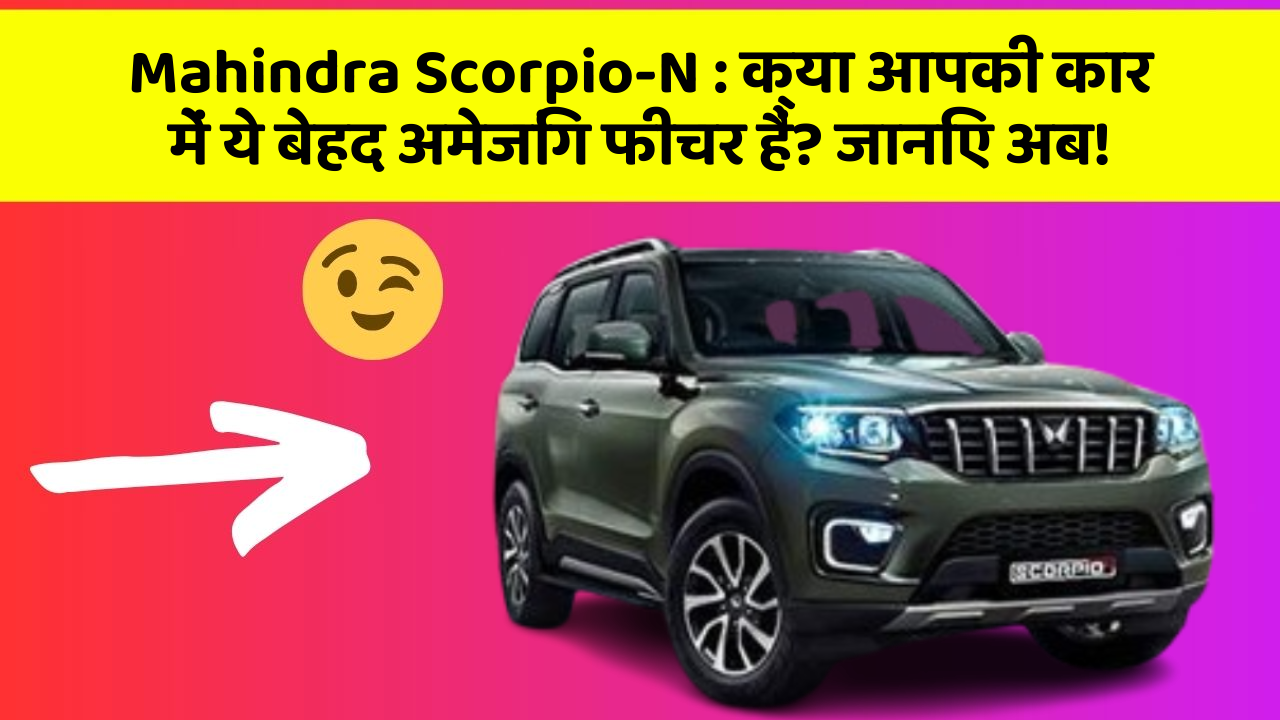 Mahindra Scorpio-N: क्या आपकी कार में ये बेहद अमेजिंग फीचर हैं? जानिए अब!