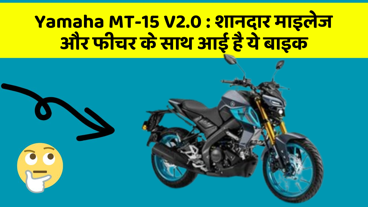 Yamaha MT-15 V2.0: शानदार माइलेज और फीचर के साथ आई है ये बाइक