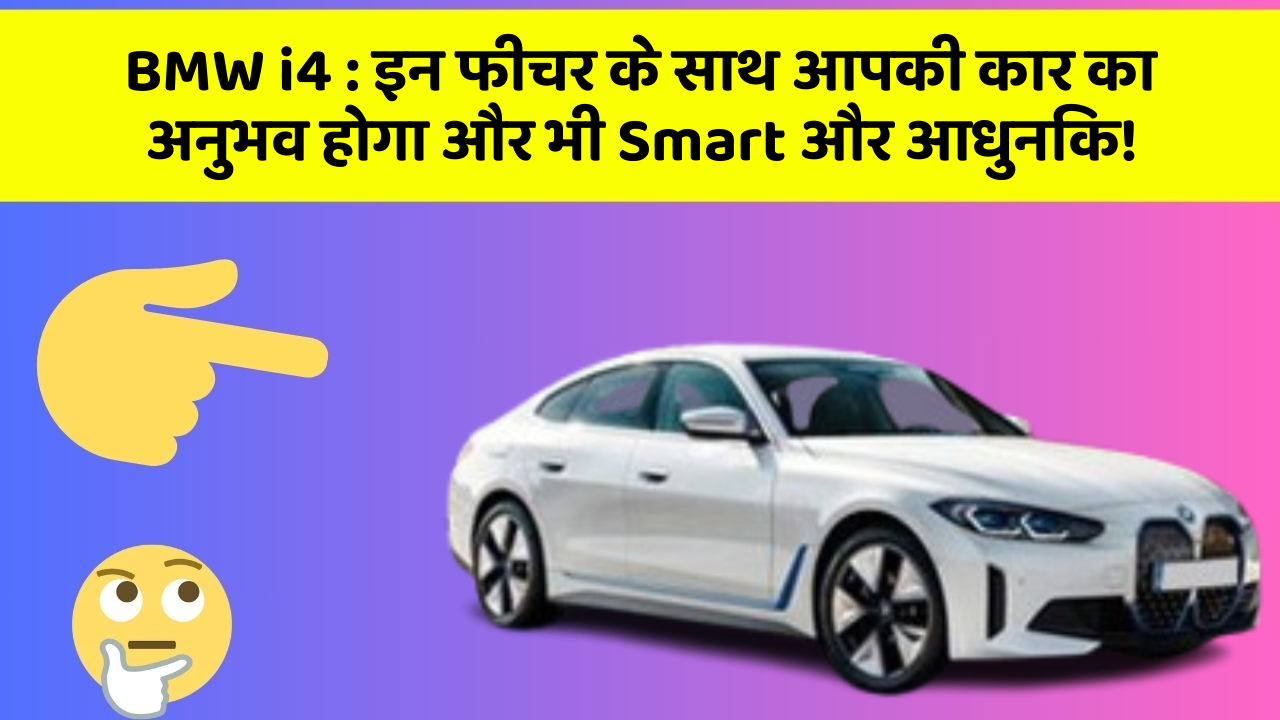 BMW i4:इन फीचर के साथ आपकी कार का अनुभव होगा और भी Smart और आधुनिक!