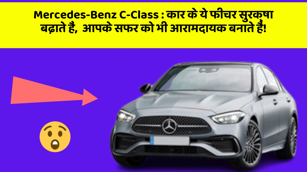 Mercedes-Benz C-Class:कार के ये फीचर सुरक्षा बढ़ाते हैं,  आपके सफर को भी आरामदायक बनाते हैं!