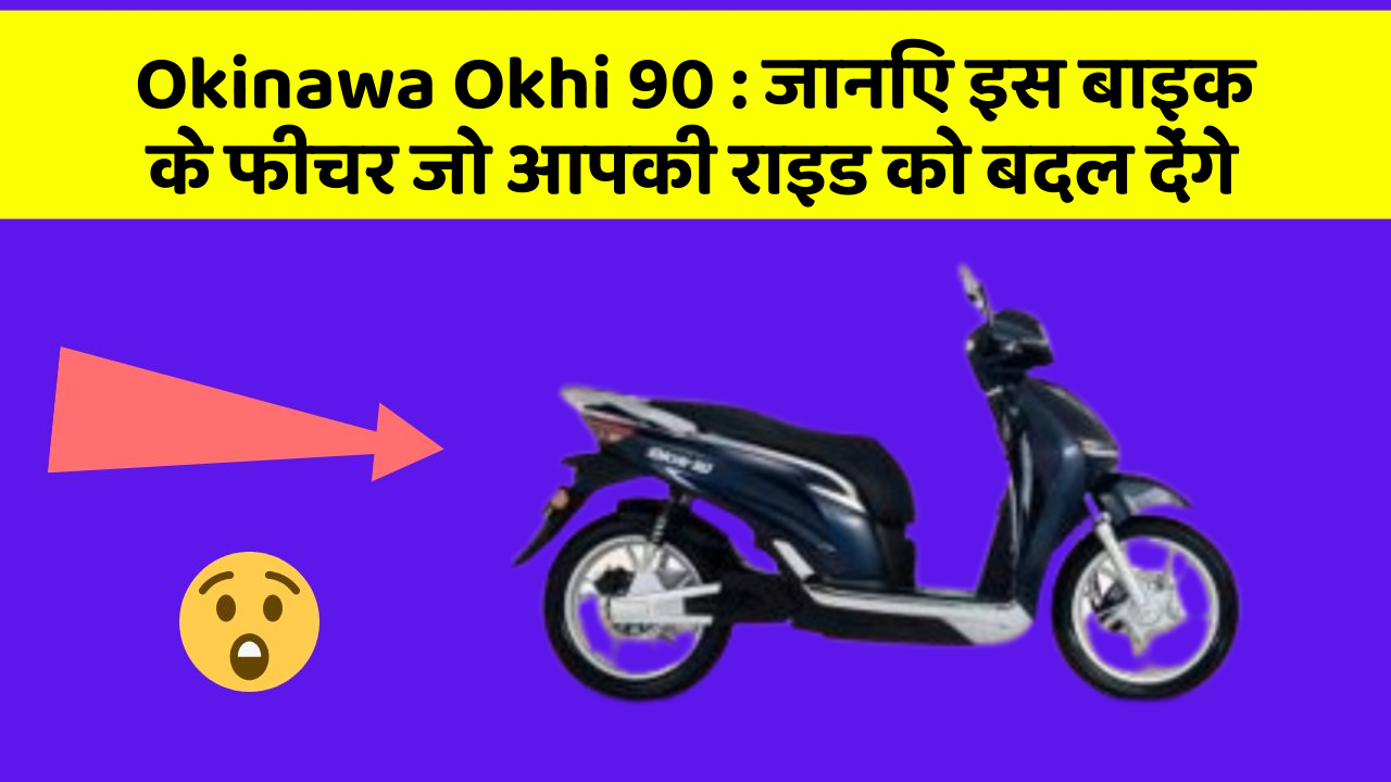 Okinawa Okhi 90 : जानिए इस बाइक के फीचर जो आपकी राइड को बदल देंगे