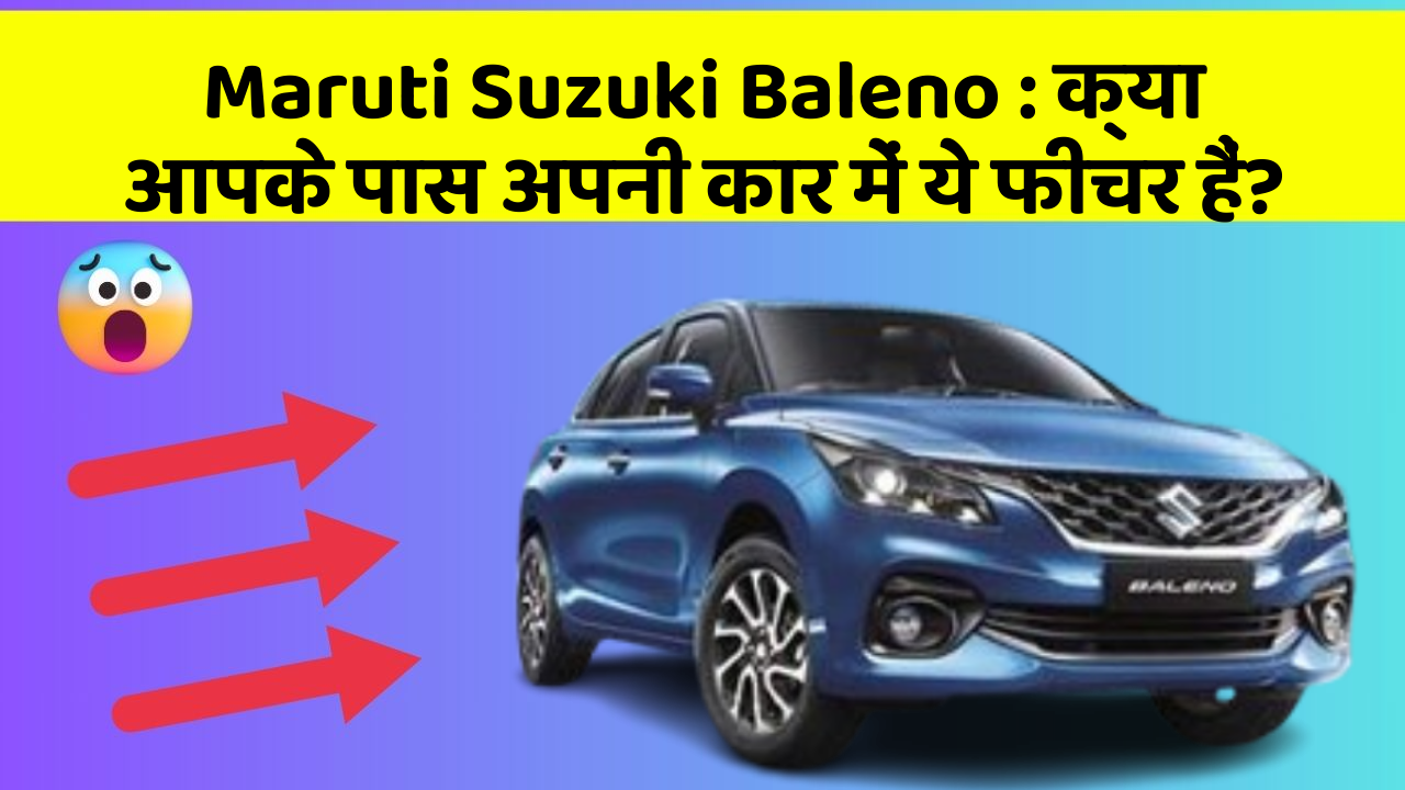 Maruti Suzuki Baleno:क्या आपके पास अपनी कार में ये फीचर हैं?