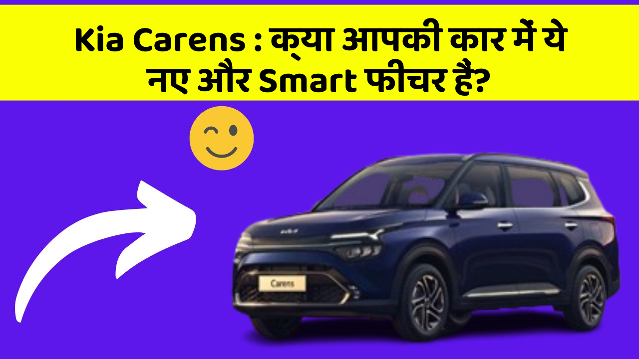 Kia Carens: क्या आपकी कार में ये नए और Smart फीचर हैं?