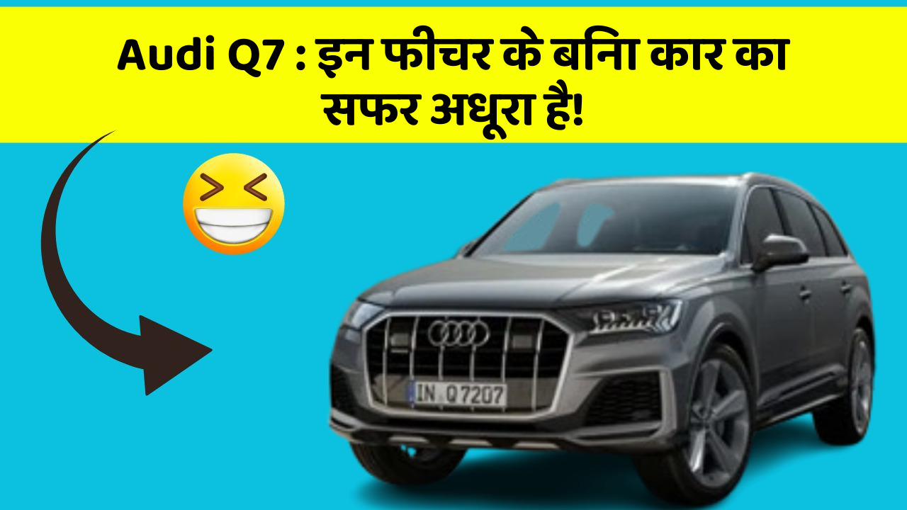 Audi Q7: इन फीचर के बिना कार का सफर अधूरा है!