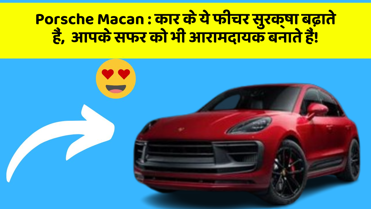 Porsche Macan: कार के ये फीचर सुरक्षा बढ़ाते हैं,  आपके सफर को भी आरामदायक बनाते हैं!