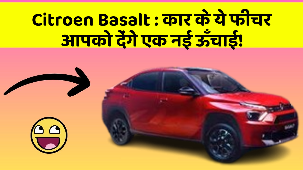 Citroen Basalt: कार के ये फीचर आपको देंगे एक नई ऊँचाई!
