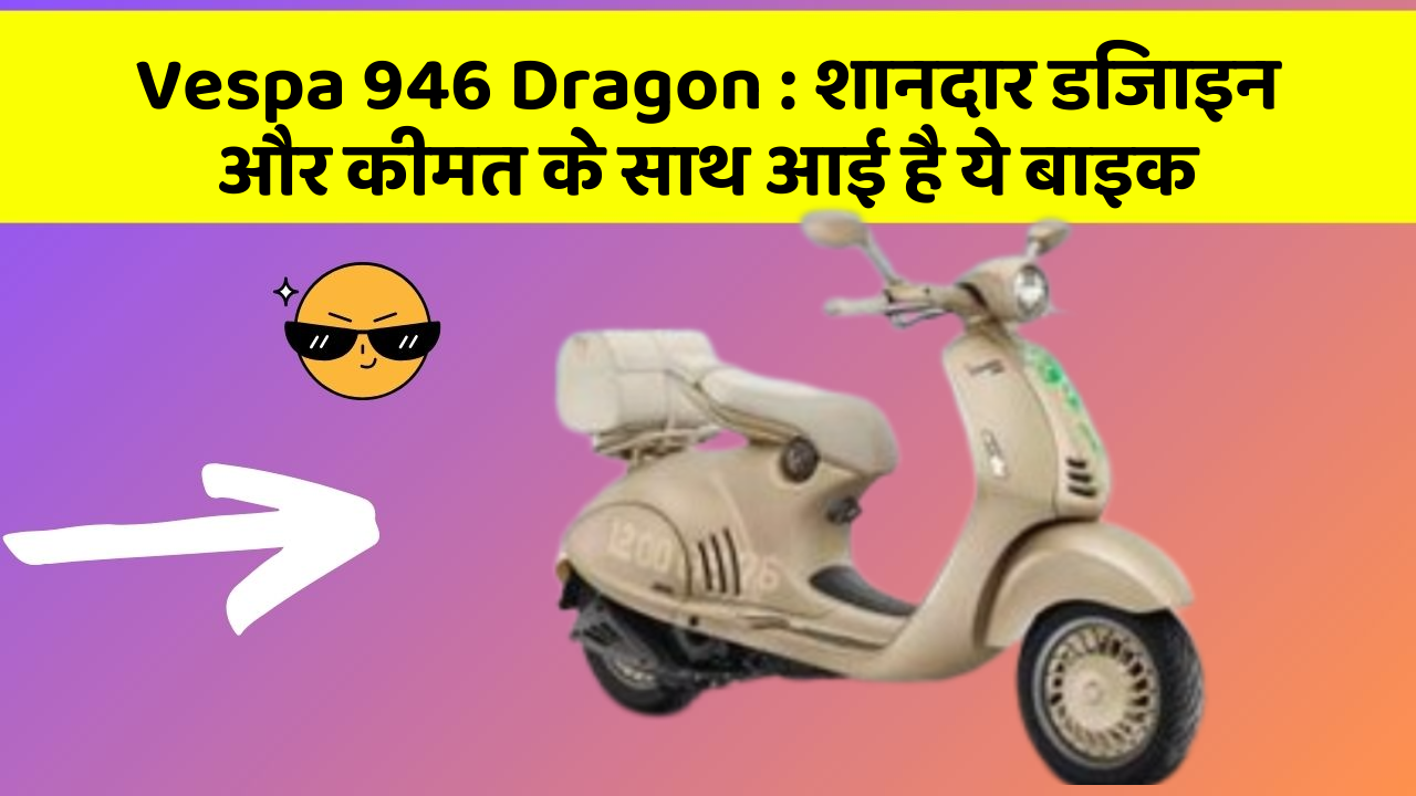 Vespa 946 Dragon: शानदार डिजाइन और कीमत के साथ आई है ये बाइक