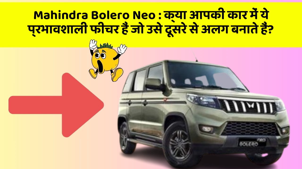 Mahindra Bolero Neo: क्या आपकी कार में ये प्रभावशाली फीचर हैं जो उसे दूसरे से अलग बनाते हैं?