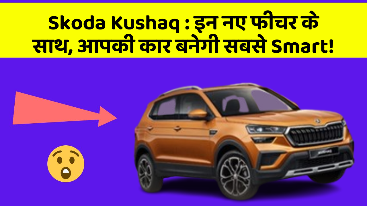 Skoda Kushaq: इन नए फीचर के साथ, आपकी कार बनेगी सबसे Smart!