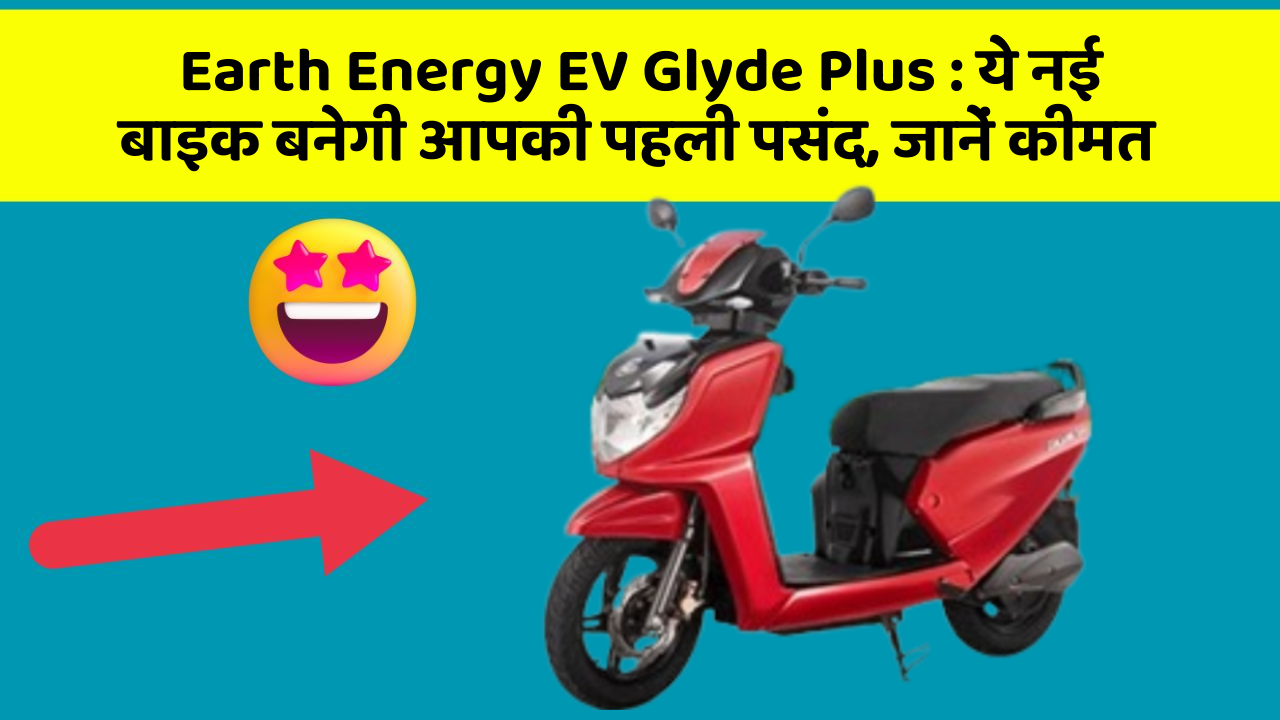 Earth Energy EV Glyde Plus: ये नई बाइक बनेगी आपकी पहली पसंद, जानें कीमत