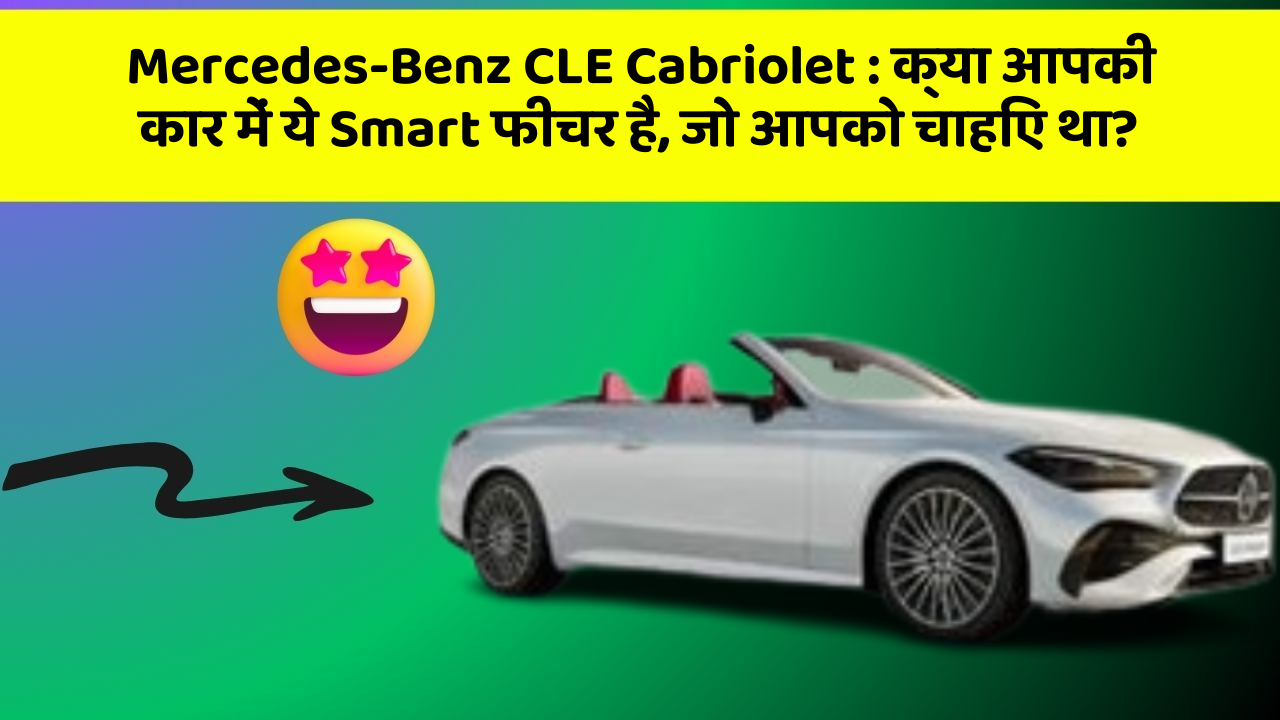 Mercedes-Benz CLE Cabriolet : क्या आपकी कार में ये Smart फीचर है, जो आपको चाहिए था?