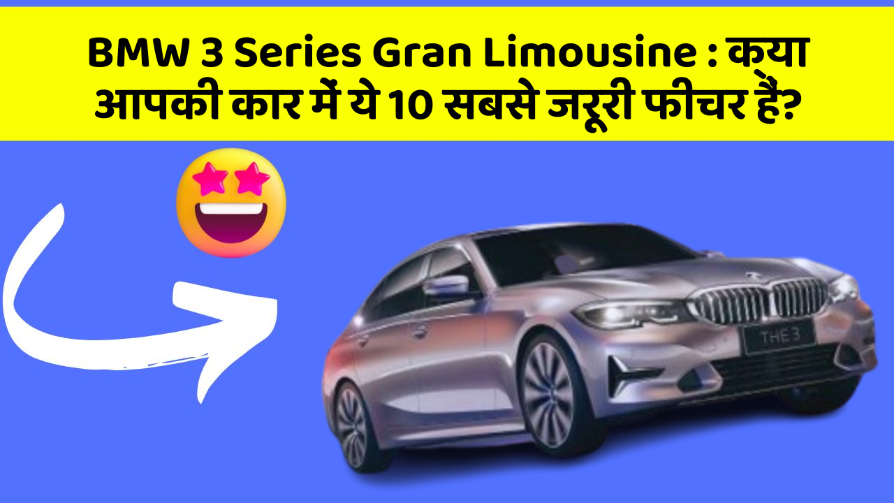BMW 3 Series Gran Limousine: क्या आपकी कार में ये 10 सबसे जरूरी फीचर हैं?