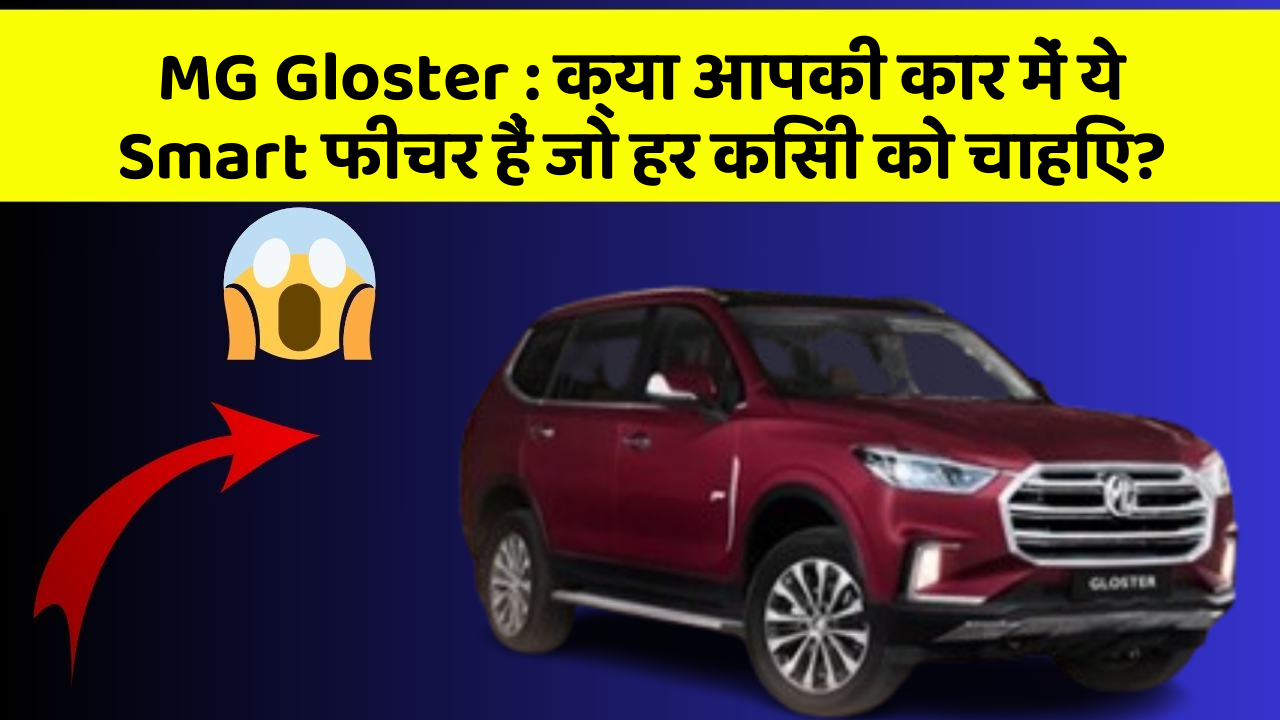 MG Gloster:क्या आपकी कार में ये Smart फीचर हैं जो हर किसी को चाहिए?