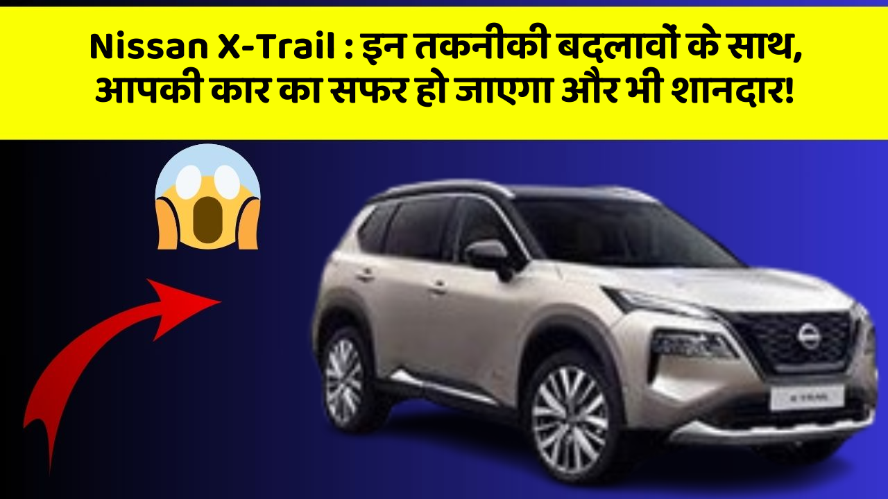 Nissan X-Trail: इन तकनीकी बदलावों के साथ, आपकी कार का सफर हो जाएगा और भी शानदार!