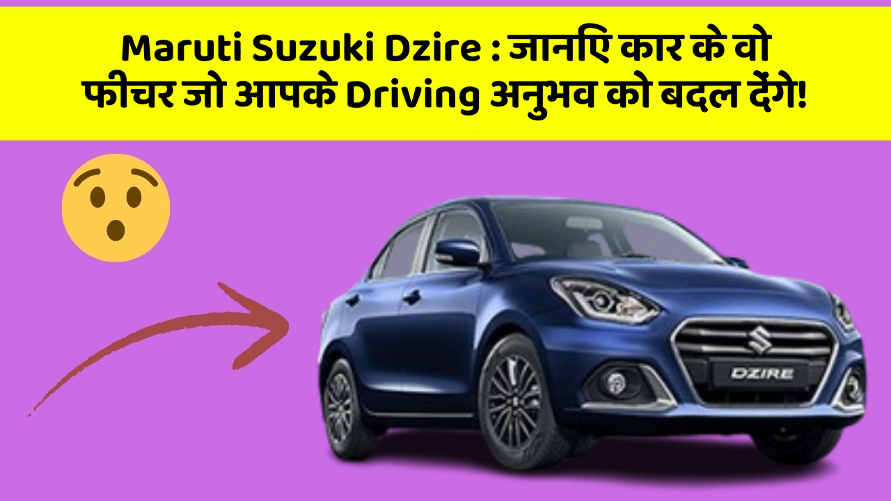 Maruti Suzuki Dzire : जानिए कार के वो फीचर जो आपके Driving अनुभव को बदल देंगे!