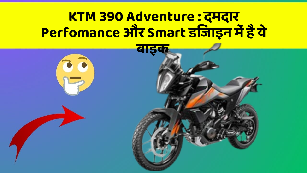 KTM 390 Adventure: दमदार Perfomance और Smart डिजाइन में है ये बाइक