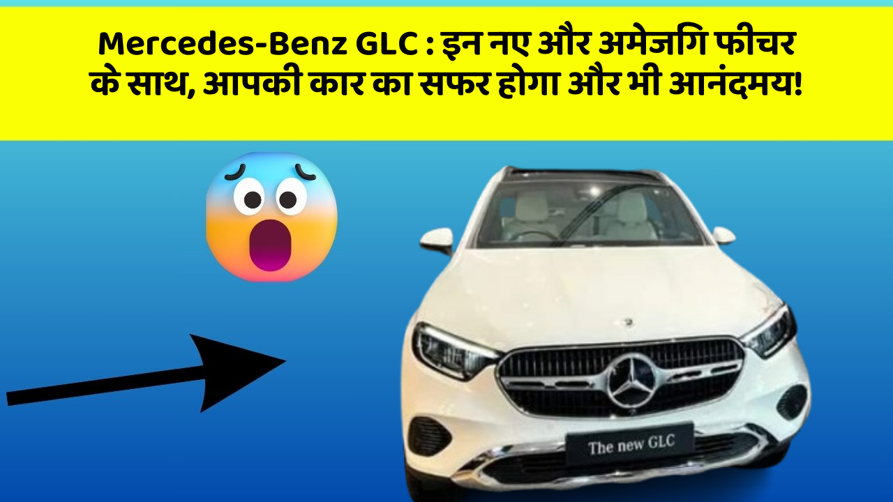 Mercedes-Benz GLC : इन नए और अमेजिंग फीचर के साथ, आपकी कार का सफर होगा और भी आनंदमय!
