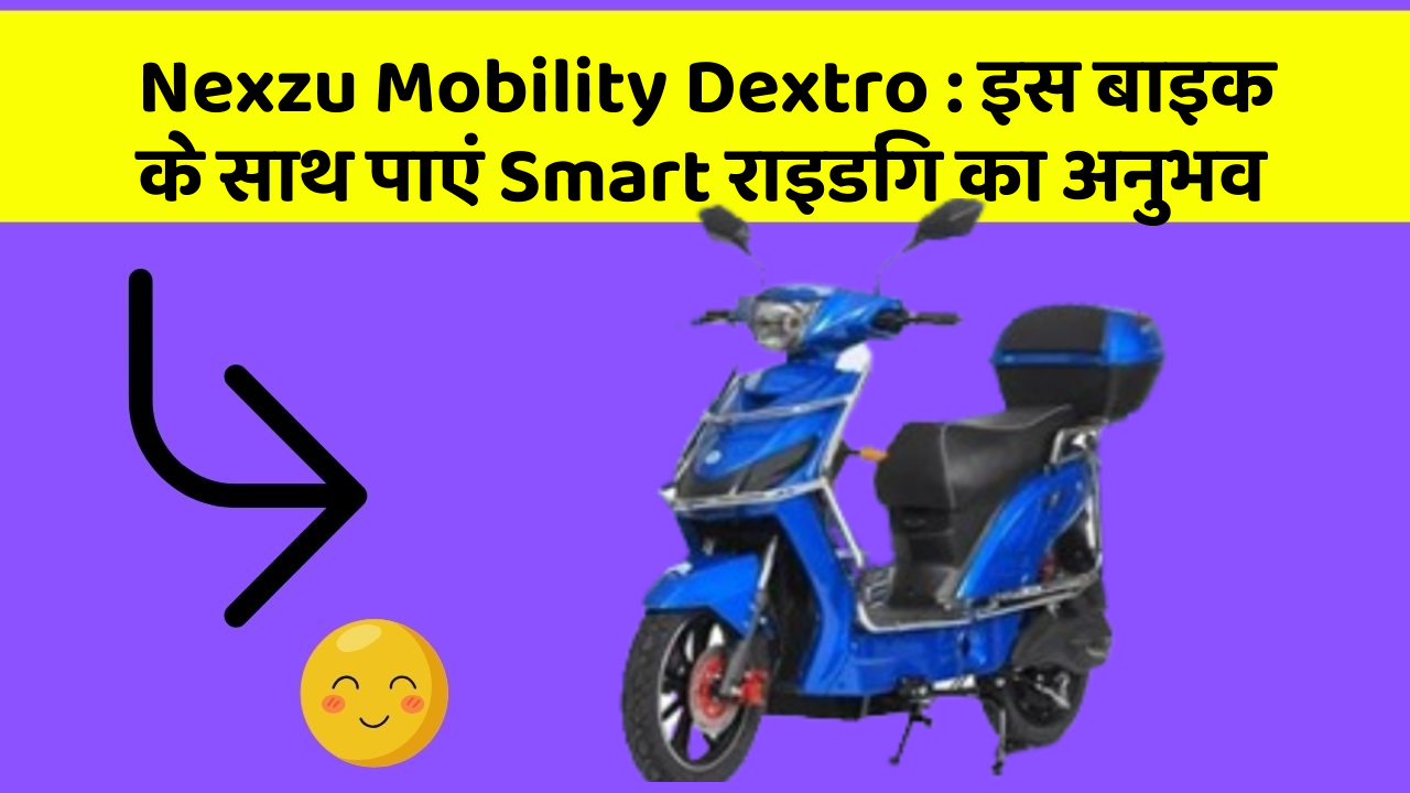 Nexzu Mobility Dextro: इस बाइक के साथ पाएं Smart राइडिंग का अनुभव