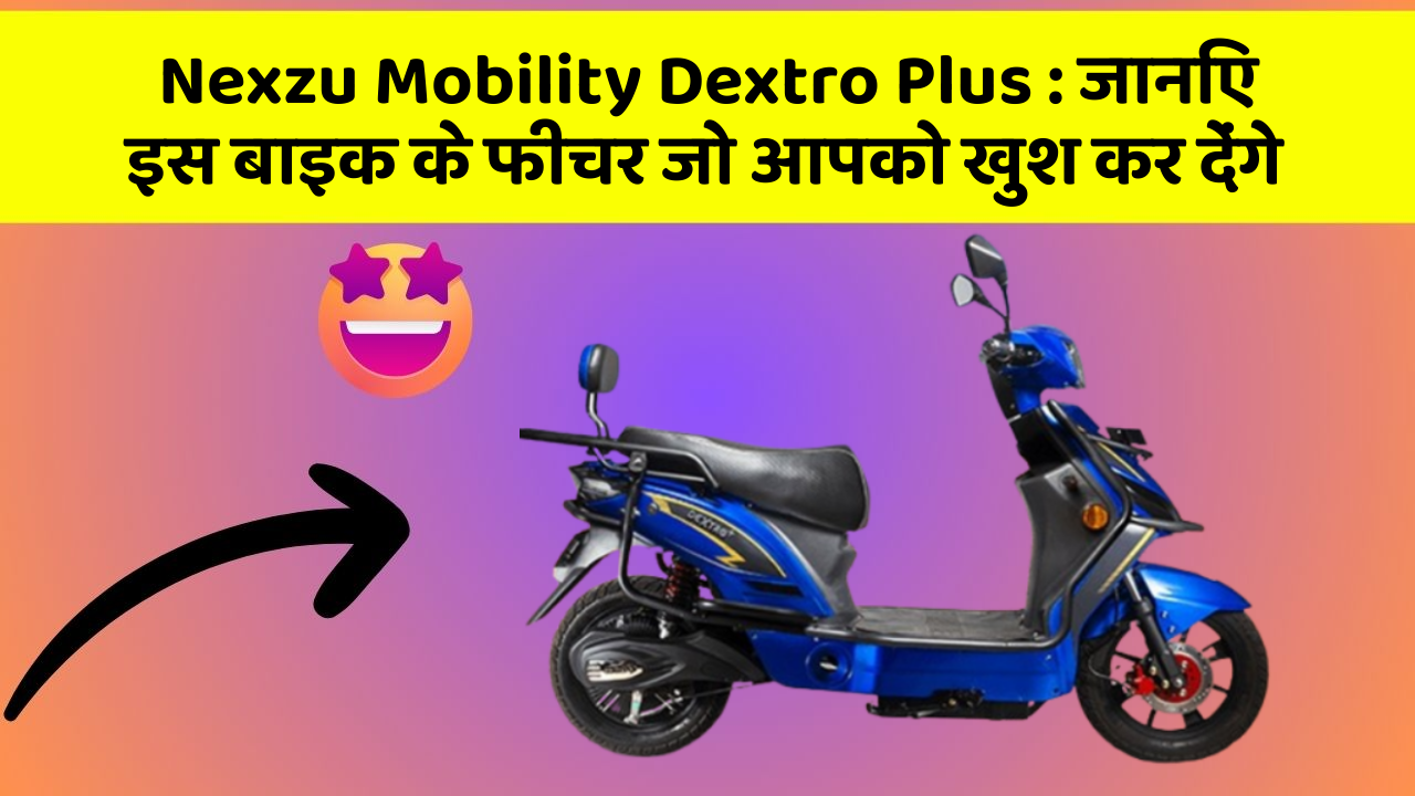 Nexzu Mobility Dextro Plus : जानिए इस बाइक के फीचर जो आपको खुश कर देंगे