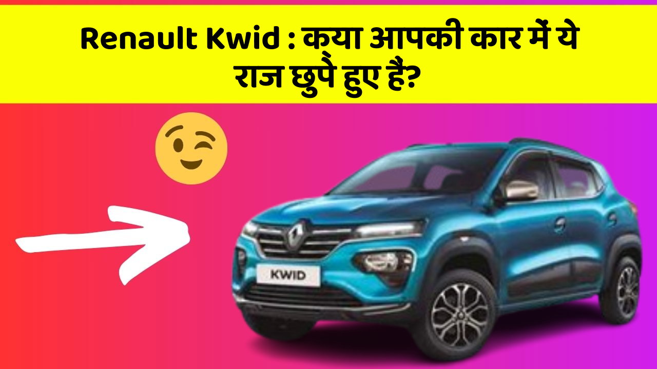 Renault Kwid: क्या आपकी कार में ये राज छुपे हुए हैं?