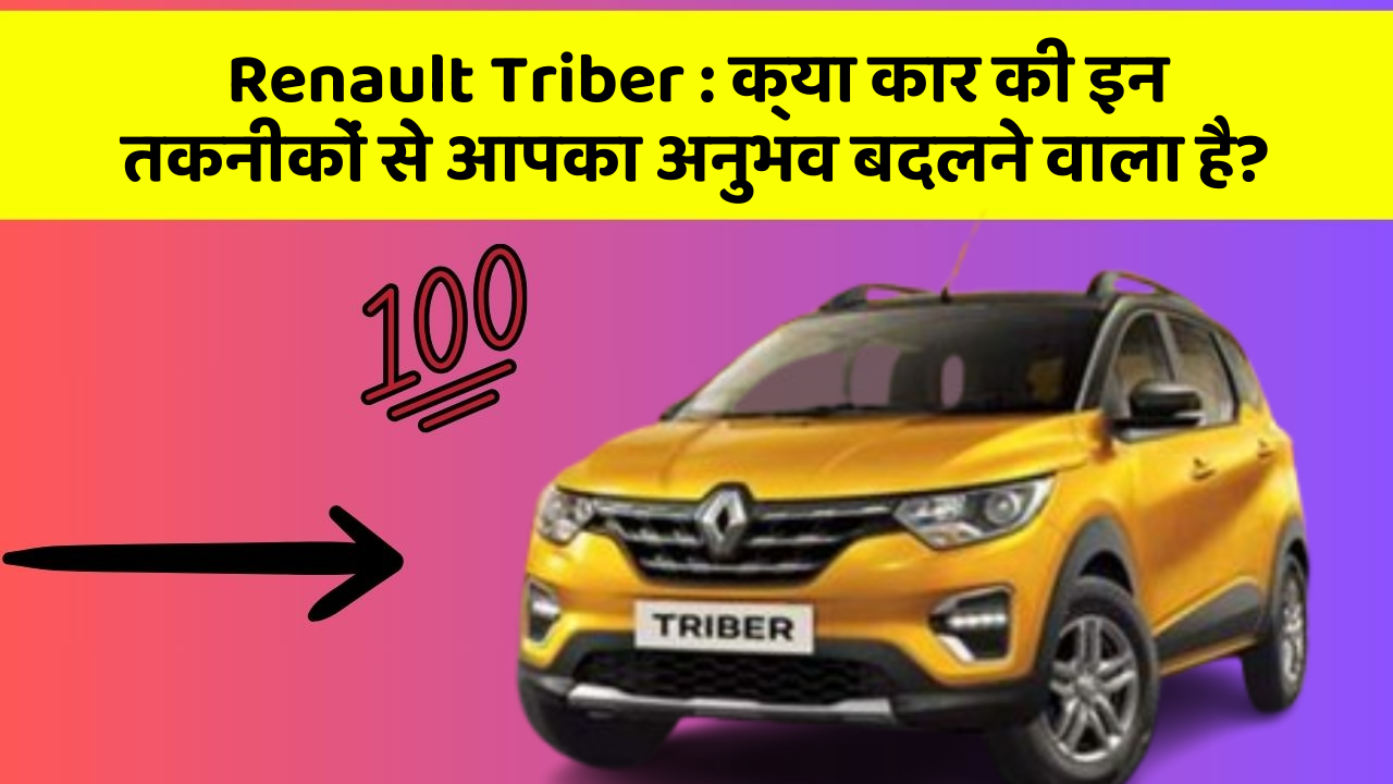 Renault Triber : क्या कार की इन तकनीकों से आपका अनुभव बदलने वाला है?