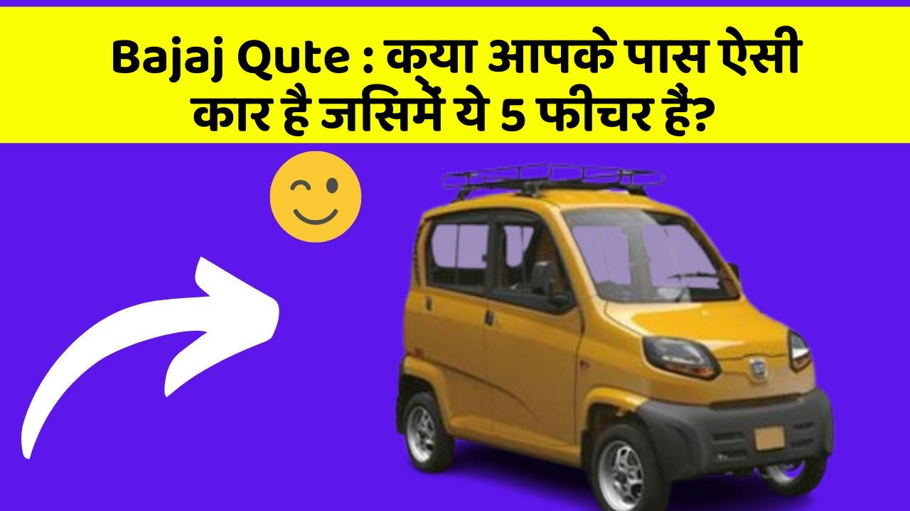 Bajaj Qute:क्या आपके पास ऐसी कार है जिसमें ये 5 फीचर हैं?
