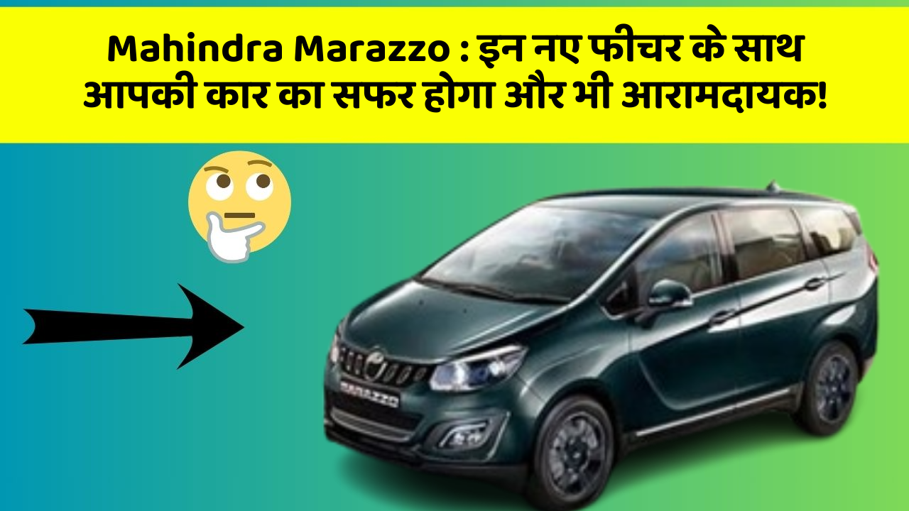 Mahindra Marazzo: इन नए फीचर के साथ आपकी कार का सफर होगा और भी आरामदायक!