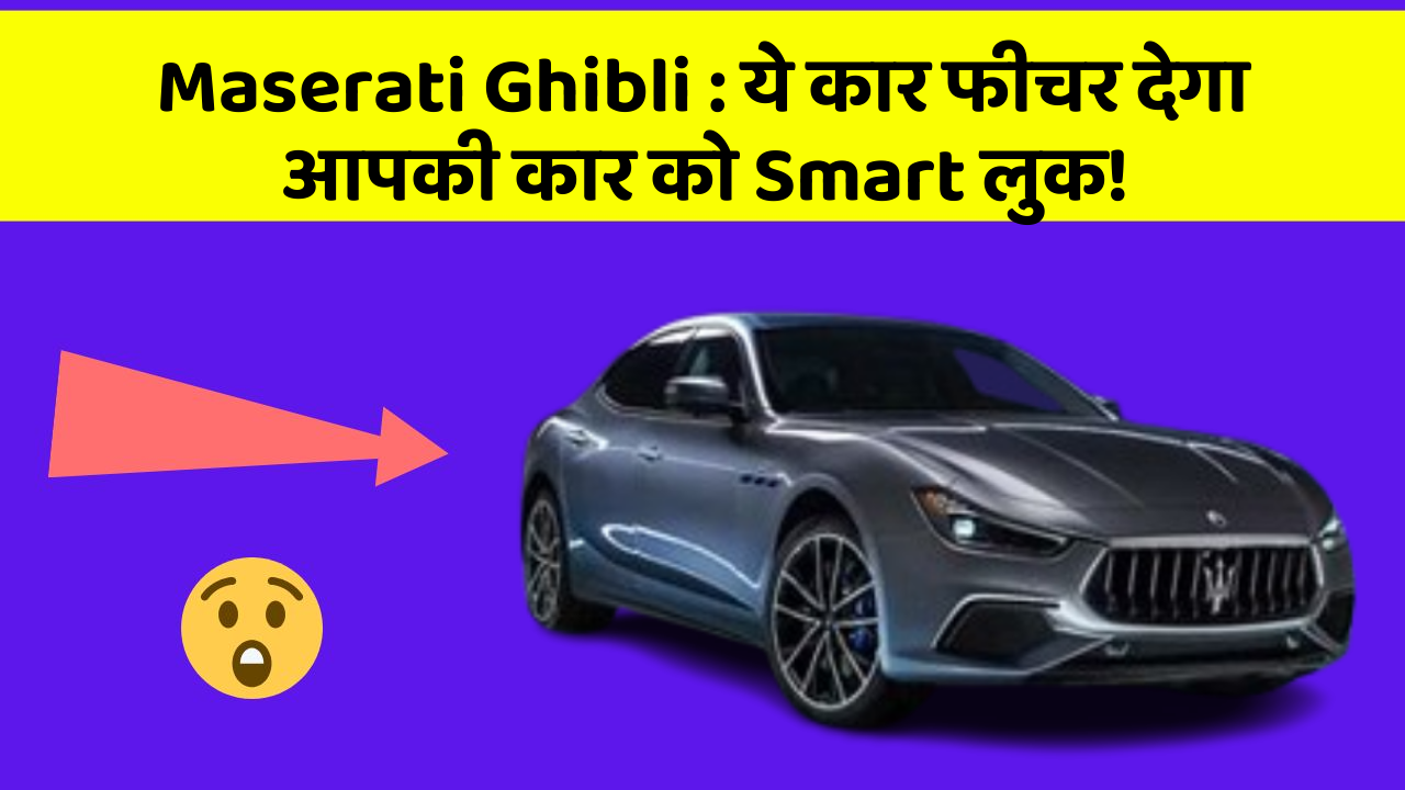 Maserati Ghibli:ये कार फीचर देगा आपकी कार को Smart लुक!