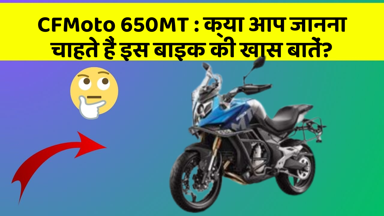 CFMoto 650MT: क्या आप जानना चाहते हैं इस बाइक की खास बातें?