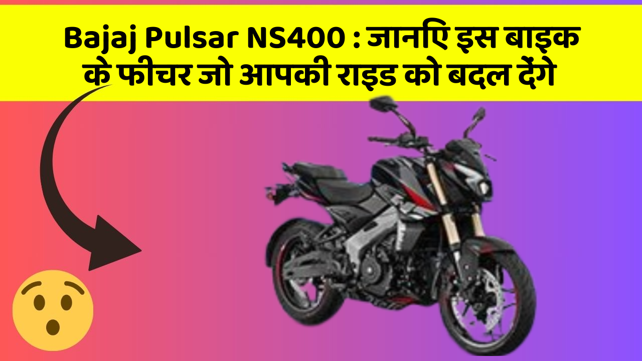 Bajaj Pulsar NS400 : जानिए इस बाइक के फीचर जो आपकी राइड को बदल देंगे