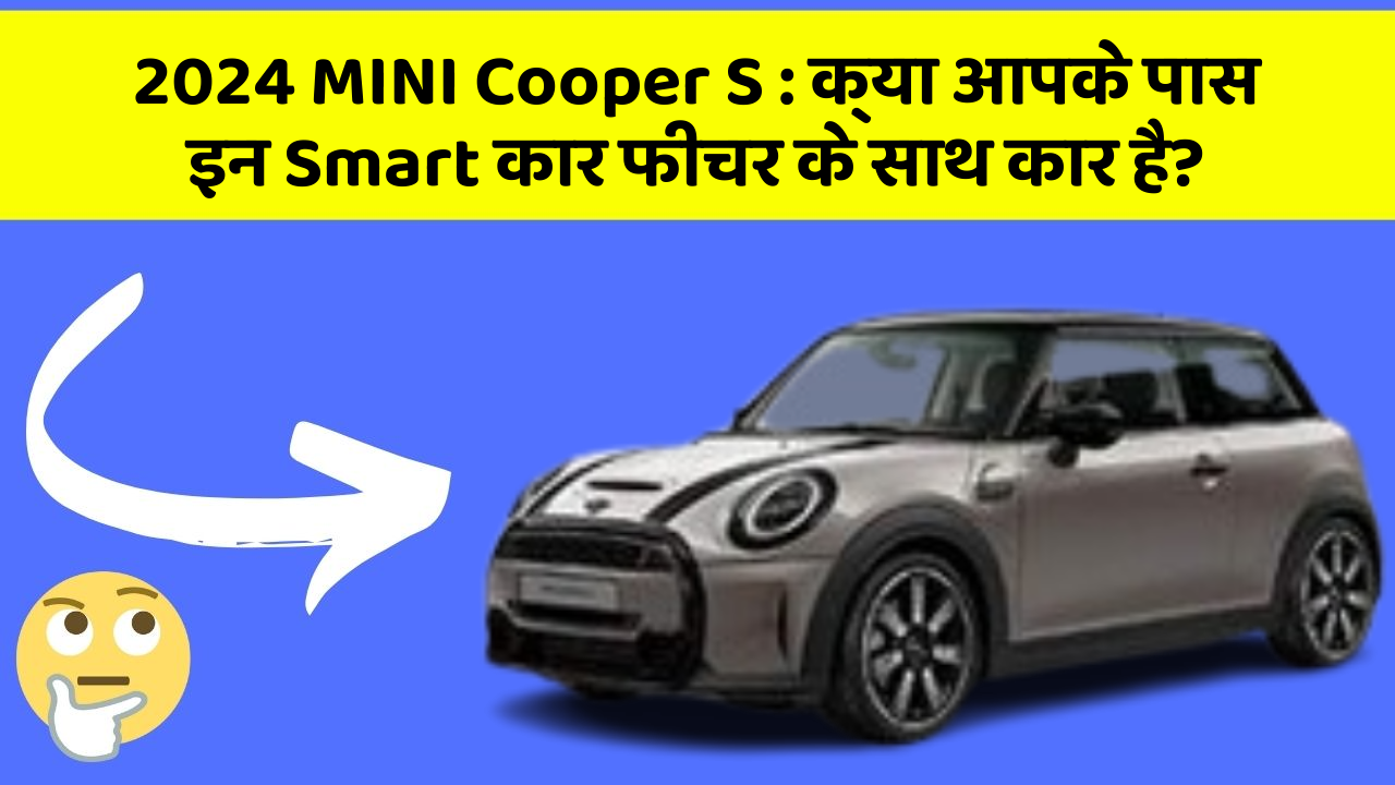 2024 MINI Cooper S : क्या आपके पास इन Smart कार फीचर के साथ कार है?