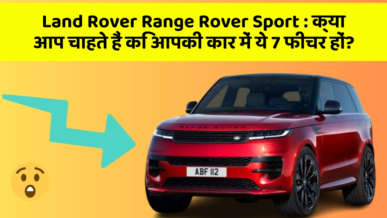 Land Rover Range Rover Sport: क्या आप चाहते हैं कि आपकी कार में ये 7 फीचर हों?
