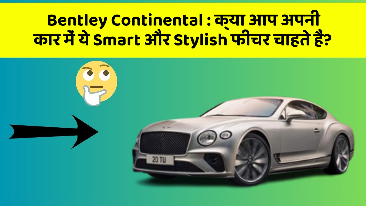 Bentley Continental: क्या आप अपनी कार में ये Smart और Stylish फीचर चाहते हैं?