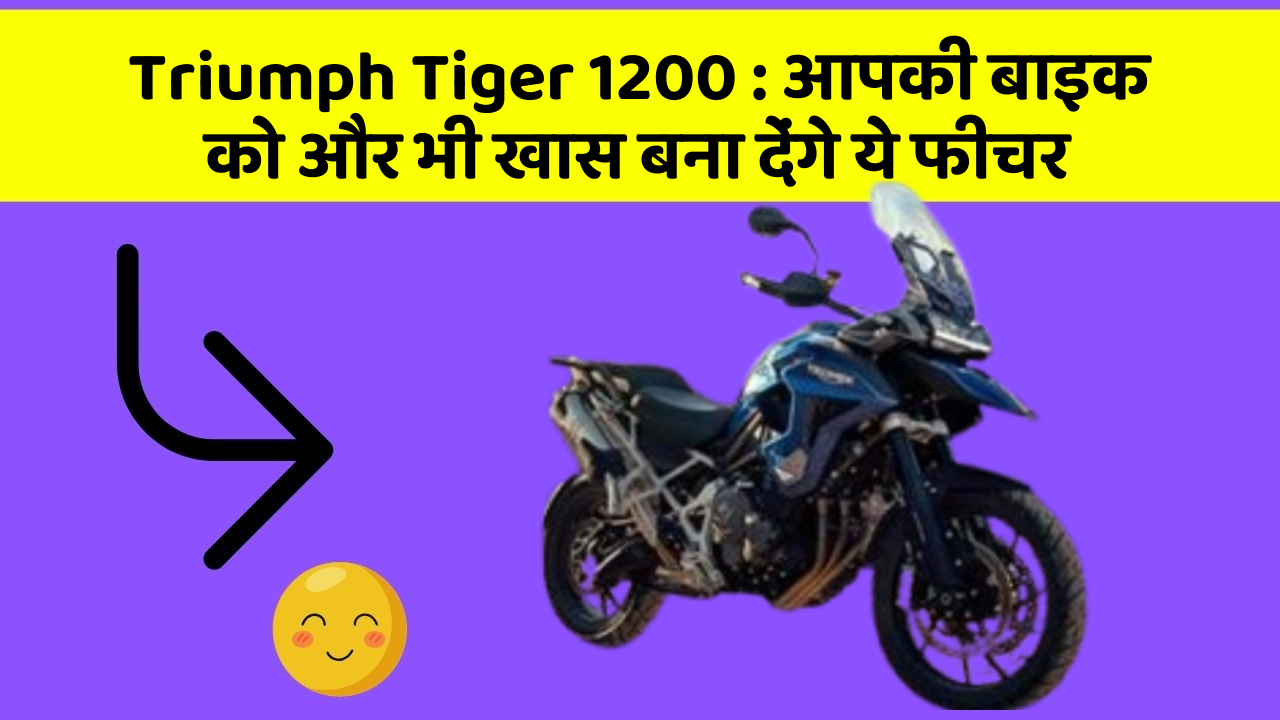 Triumph Tiger 1200: आपकी बाइक को और भी खास बना देंगे ये फीचर