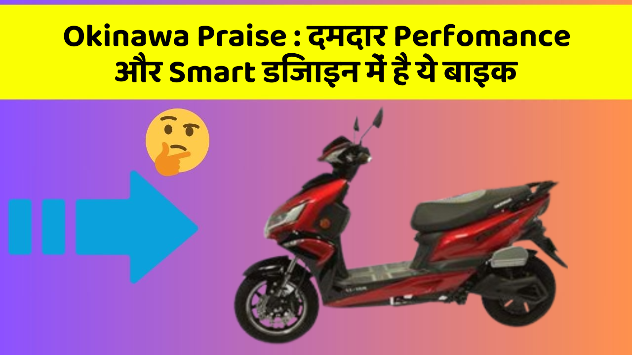 Okinawa Praise: दमदार Perfomance और Smart डिजाइन में है ये बाइक