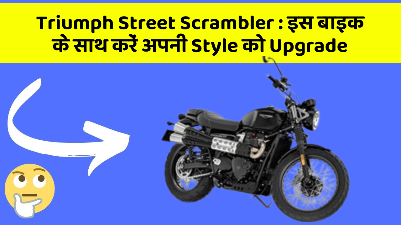 Triumph Street Scrambler : इस बाइक के साथ करें अपनी Style को Upgrade