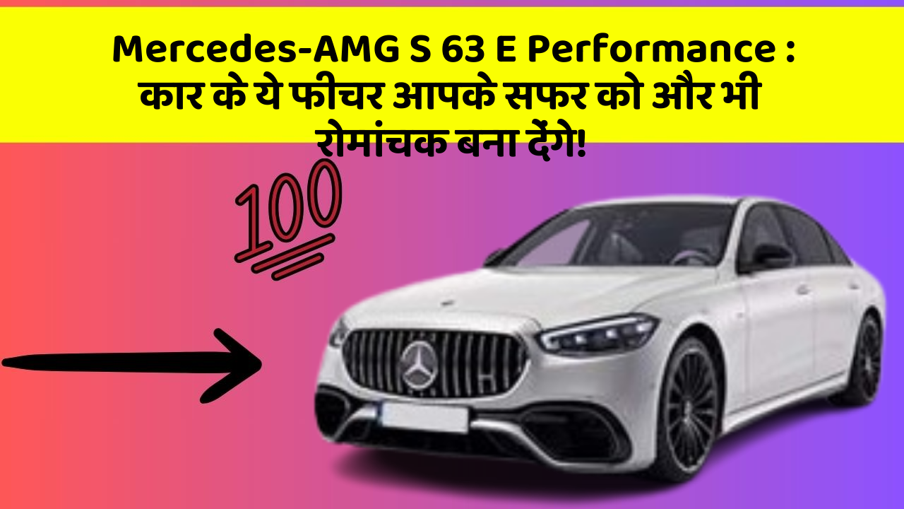 Mercedes-AMG S 63 E Performance: कार के ये फीचर आपके सफर को और भी रोमांचक बना देंगे!
