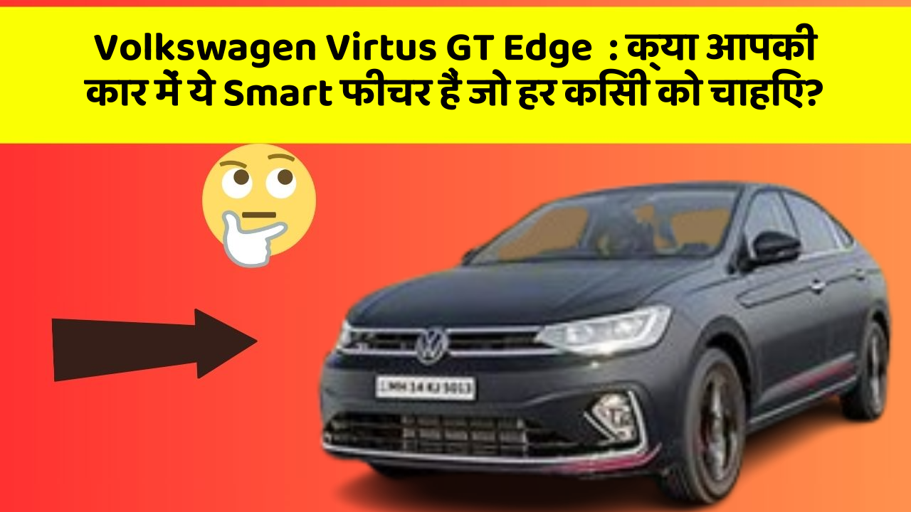 Volkswagen Virtus GT Edge:क्या आपकी कार में ये Smart फीचर हैं जो हर किसी को चाहिए?