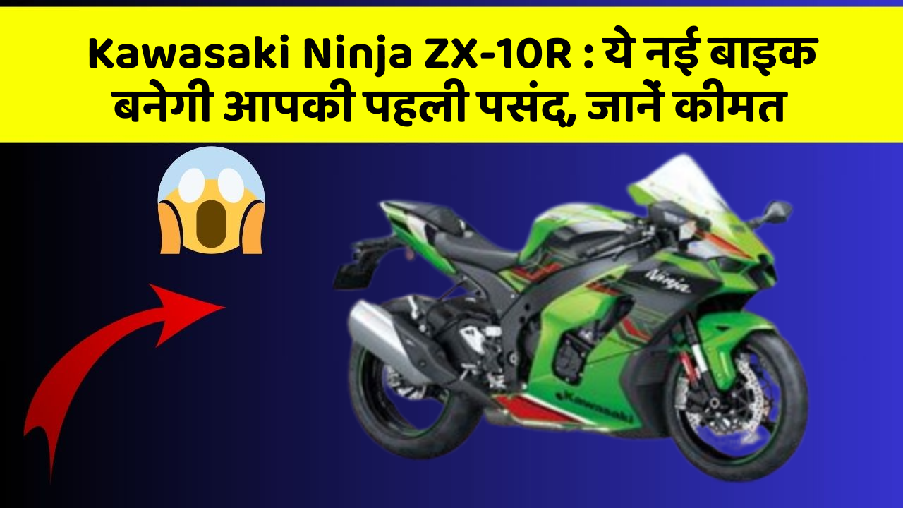 Kawasaki Ninja ZX-10R: ये नई बाइक बनेगी आपकी पहली पसंद, जानें कीमत