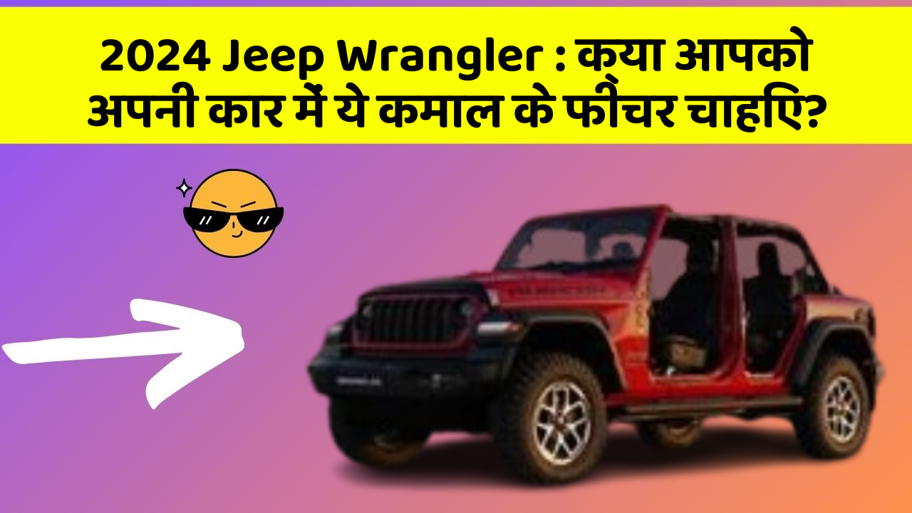 2024 Jeep Wrangler : क्या आपको अपनी कार में ये कमाल के फीचर चाहिए?