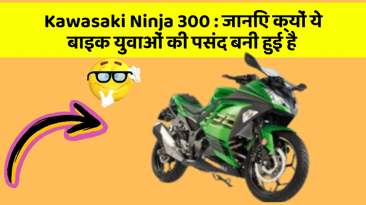 Kawasaki Ninja 300: जानिए क्यों ये बाइक युवाओं की पसंद बनी हुई है