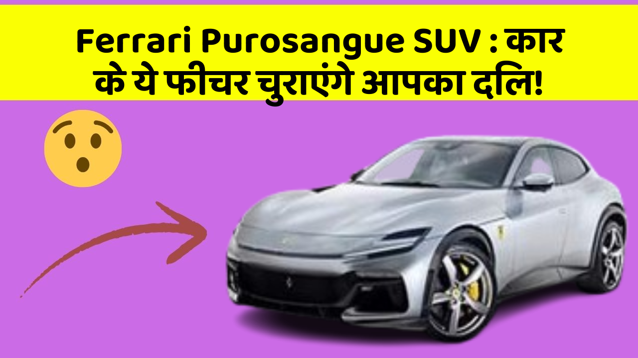 Ferrari Purosangue SUV: कार के ये फीचर चुराएंगे आपका दिल!