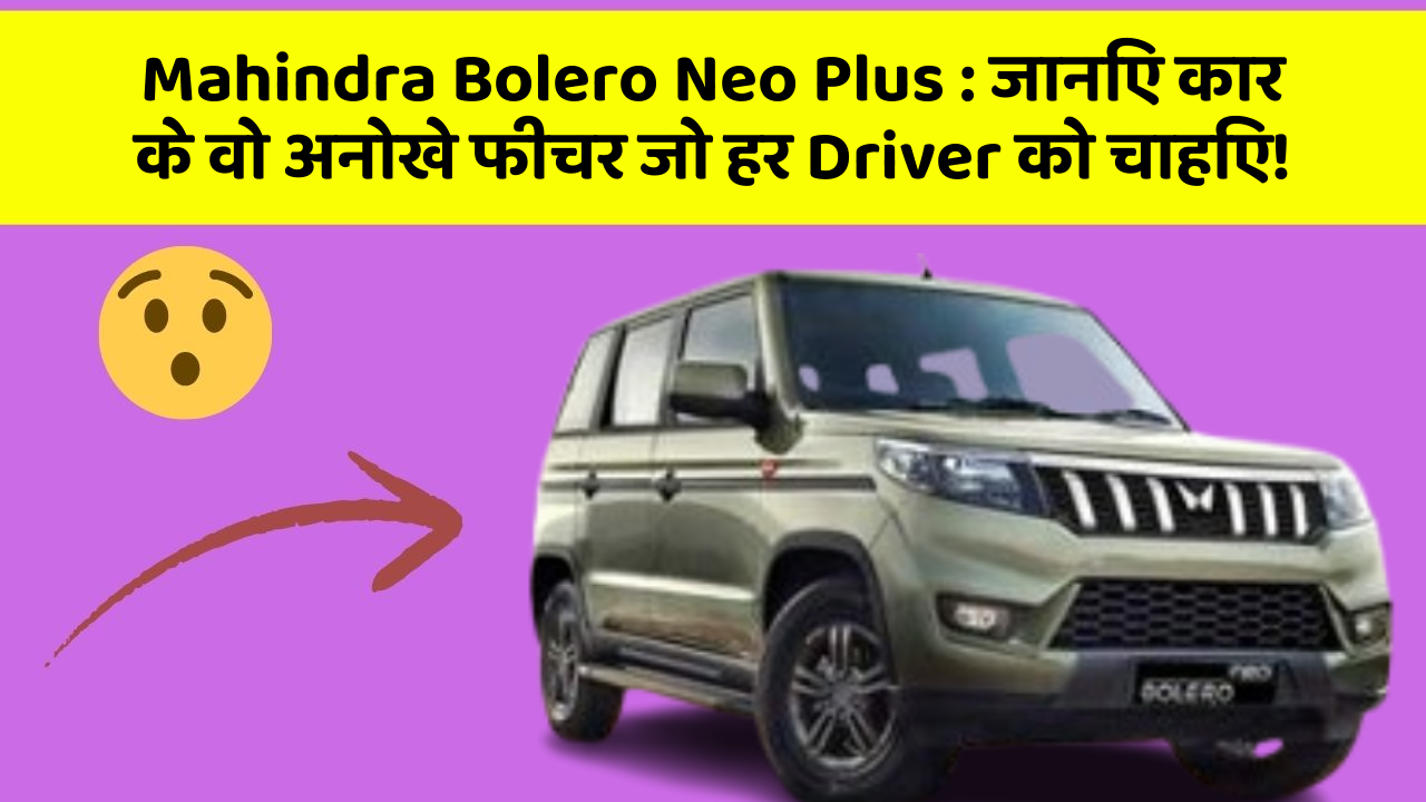 Mahindra Bolero Neo Plus : जानिए कार के वो अनोखे फीचर जो हर Driver को चाहिए!