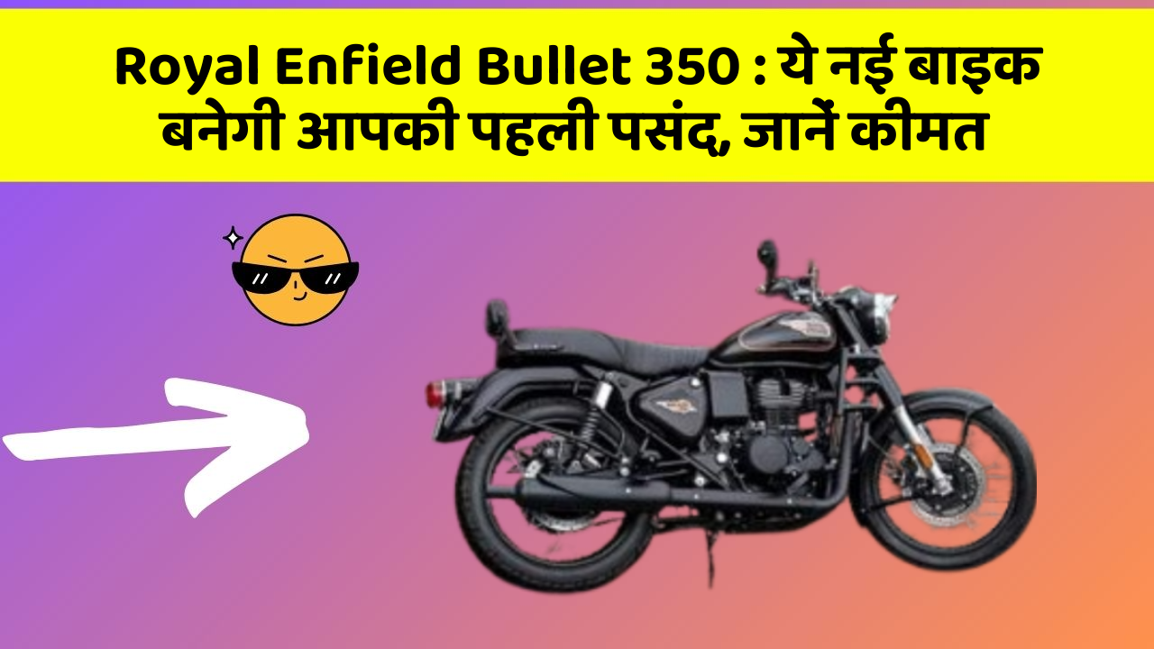 Royal Enfield Bullet 350 : ये नई बाइक बनेगी आपकी पहली पसंद, जानें कीमत