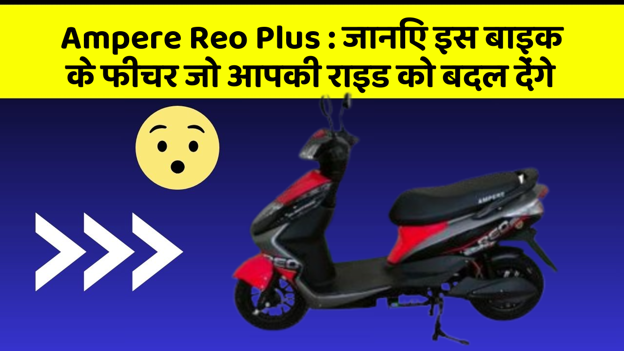Ampere Reo Plus: जानिए इस बाइक के फीचर जो आपकी राइड को बदल देंगे