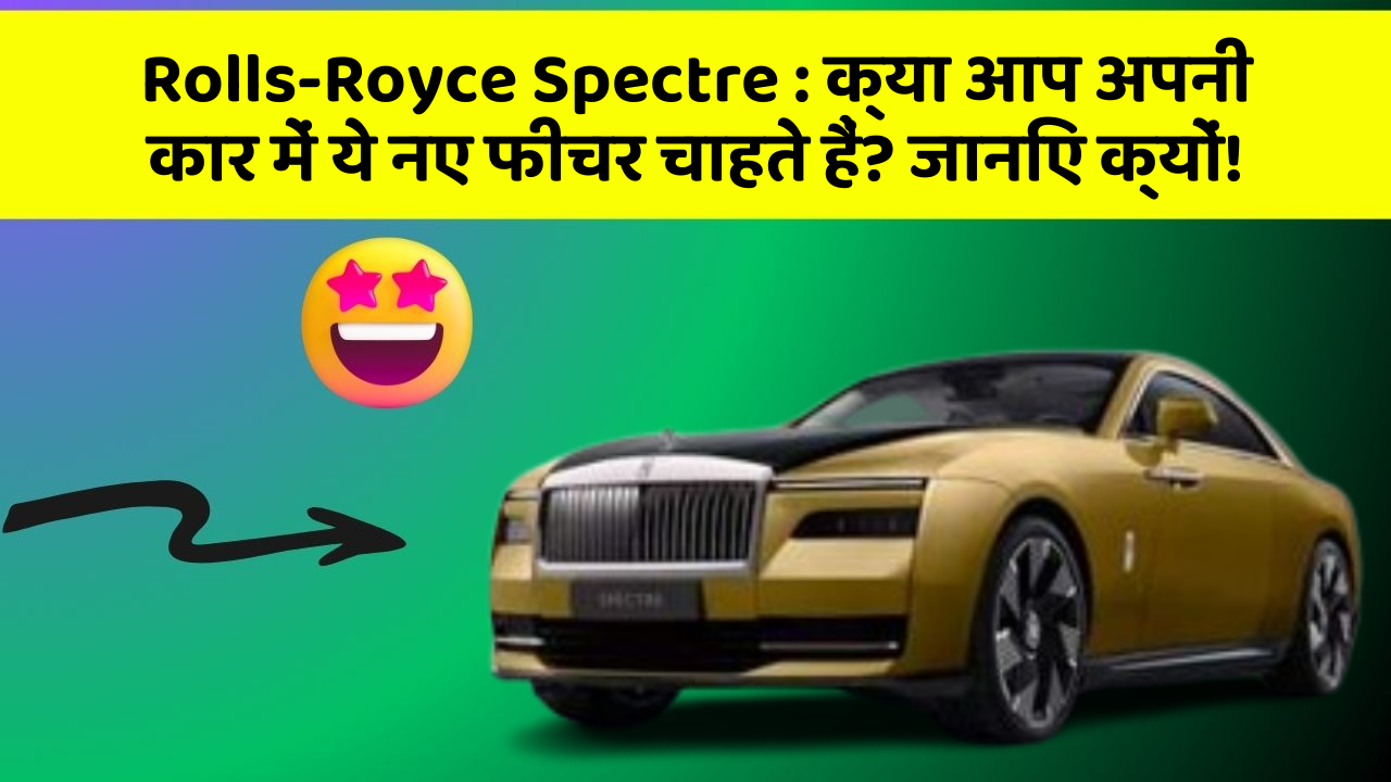 Rolls-Royce Spectre : क्या आप अपनी कार में ये नए फीचर चाहते हैं? जानिए क्यों!